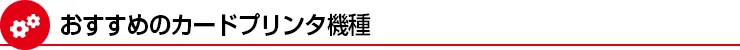 おすすめのカードプリンタ機種